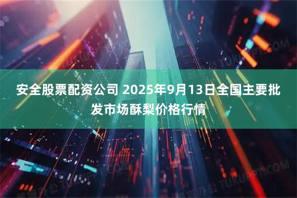 安全股票配资公司 2025年9月13日全国主要批发市场酥梨价格行情