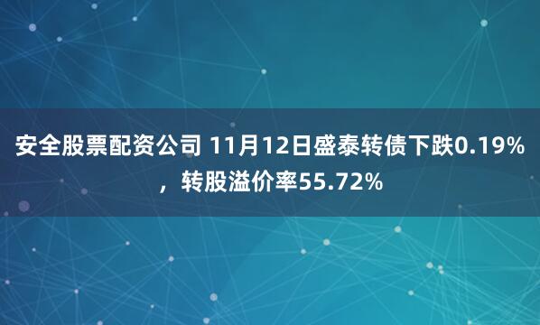 安全股票配资公司 11月12日盛泰转债下跌0.19%，转股溢价率55.72%