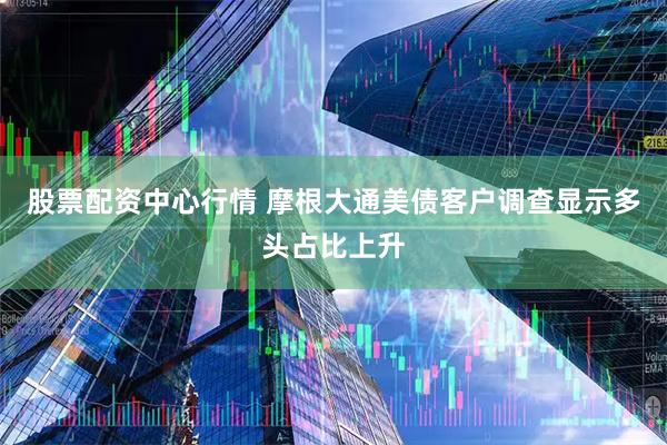 股票配资中心行情 摩根大通美债客户调查显示多头占比上升