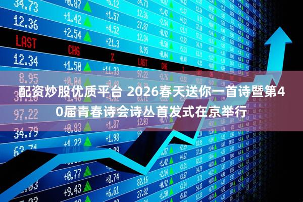 配资炒股优质平台 2026春天送你一首诗暨第40届青春诗会诗丛首发式在京举行