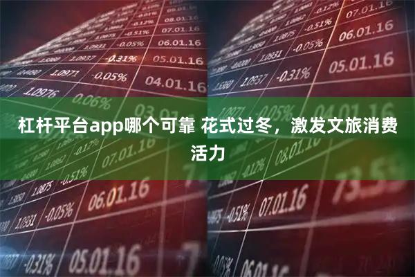 杠杆平台app哪个可靠 花式过冬，激发文旅消费活力