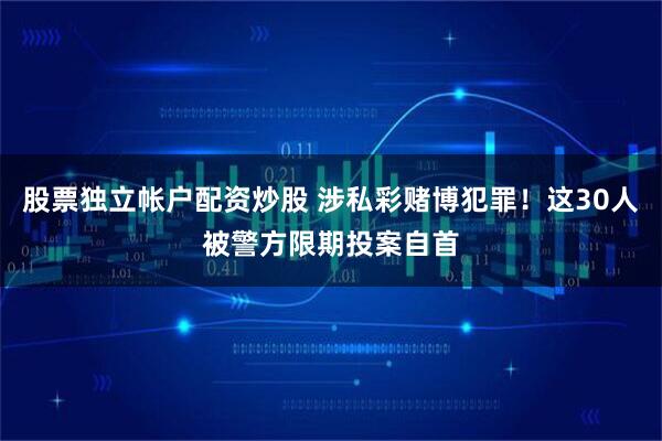 股票独立帐户配资炒股 涉私彩赌博犯罪！这30人被警方限期投案自首