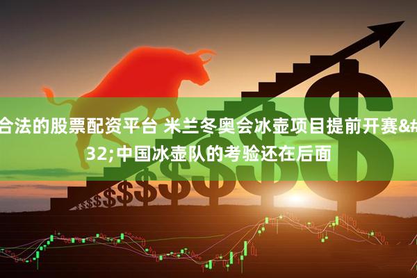 合法的股票配资平台 米兰冬奥会冰壶项目提前开赛 中国冰壶队的考验还在后面