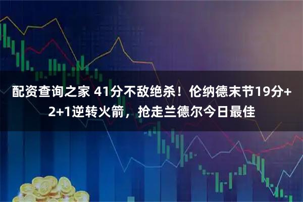 配资查询之家 41分不敌绝杀!伦纳德末节19分+2+1逆转火箭,抢走兰德尔今日最佳