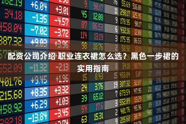 配资公司介绍 职业连衣裙怎么选?黑色一步裙的实用指南