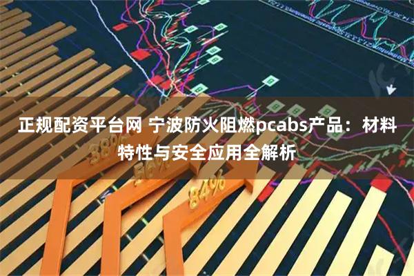 正规配资平台网 宁波防火阻燃pcabs产品：材料特性与安全应用全解析