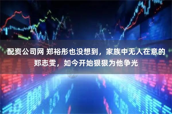 配资公司网 郑裕彤也没想到，家族中无人在意的郑志雯，如今开始狠狠为他争光