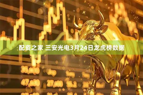 配资之家 三安光电3月24日龙虎榜数据